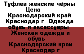 Туфлеи женские чёрны › Цена ­ 700 - Краснодарский край, Краснодар г. Одежда, обувь и аксессуары » Женская одежда и обувь   . Краснодарский край,Краснодар г.